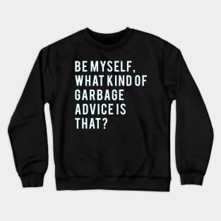 Be myself, what kind of garbage advice is that? Crewneck Sweatshirt